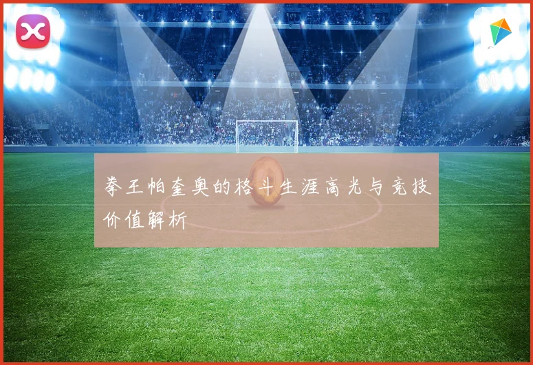 拳王帕奎奥的格斗生涯高光与竞技价值解析