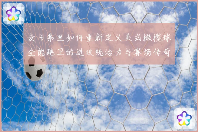 麦卡弗里如何重新定义美式橄榄球全能跑卫的进攻统治力与赛场传奇