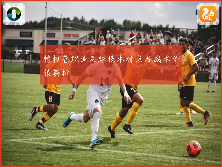 特拉普职业足球技术特点与战术价值解析