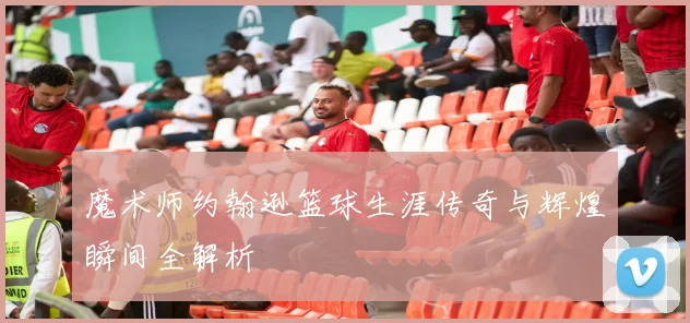 魔术师约翰逊篮球生涯传奇与辉煌瞬间全解析
