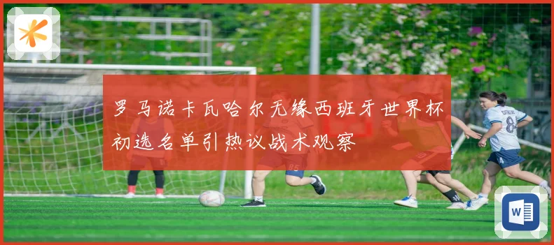 罗马诺卡瓦哈尔无缘西班牙世界杯初选名单引热议战术观察