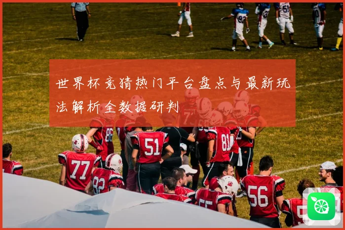 世界杯竞猜热门平台盘点与最新玩法解析全数据研判
