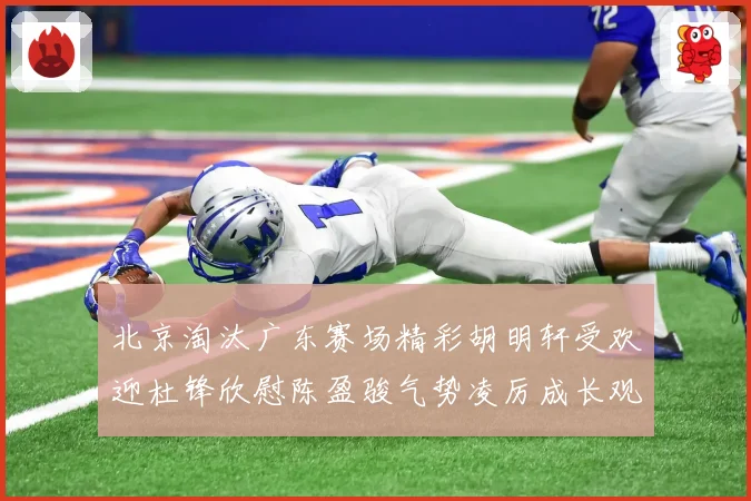 北京淘汰广东赛场精彩胡明轩受欢迎杜锋欣慰陈盈骏气势凌厉成长观察