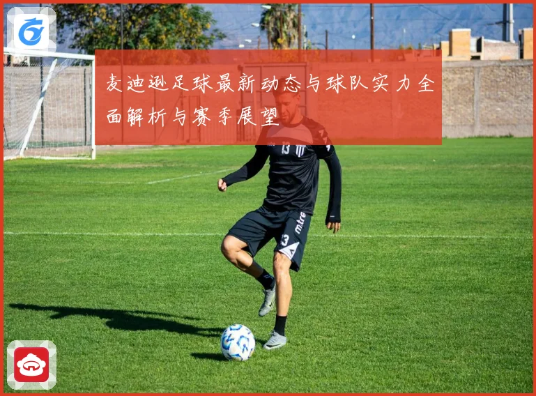 麦迪逊足球最新动态与球队实力全面解析与赛季展望