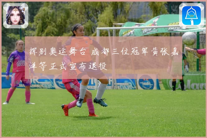 挥别奥运舞台 成都三位冠军黄张嘉洋等正式宣布退役