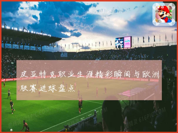 皮亚特克职业生涯精彩瞬间与欧洲联赛进球盘点