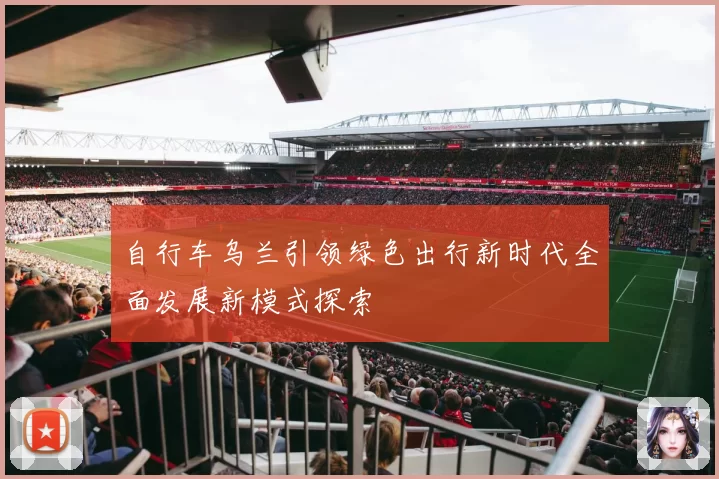 自行车乌兰引领绿色出行新时代全面发展新模式探索