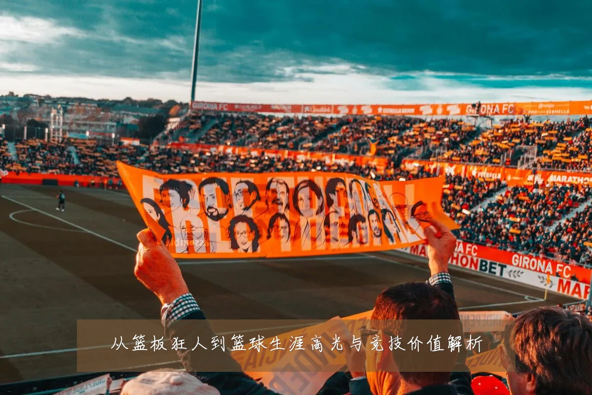 从篮板狂人到篮球生涯高光与竞技价值解析