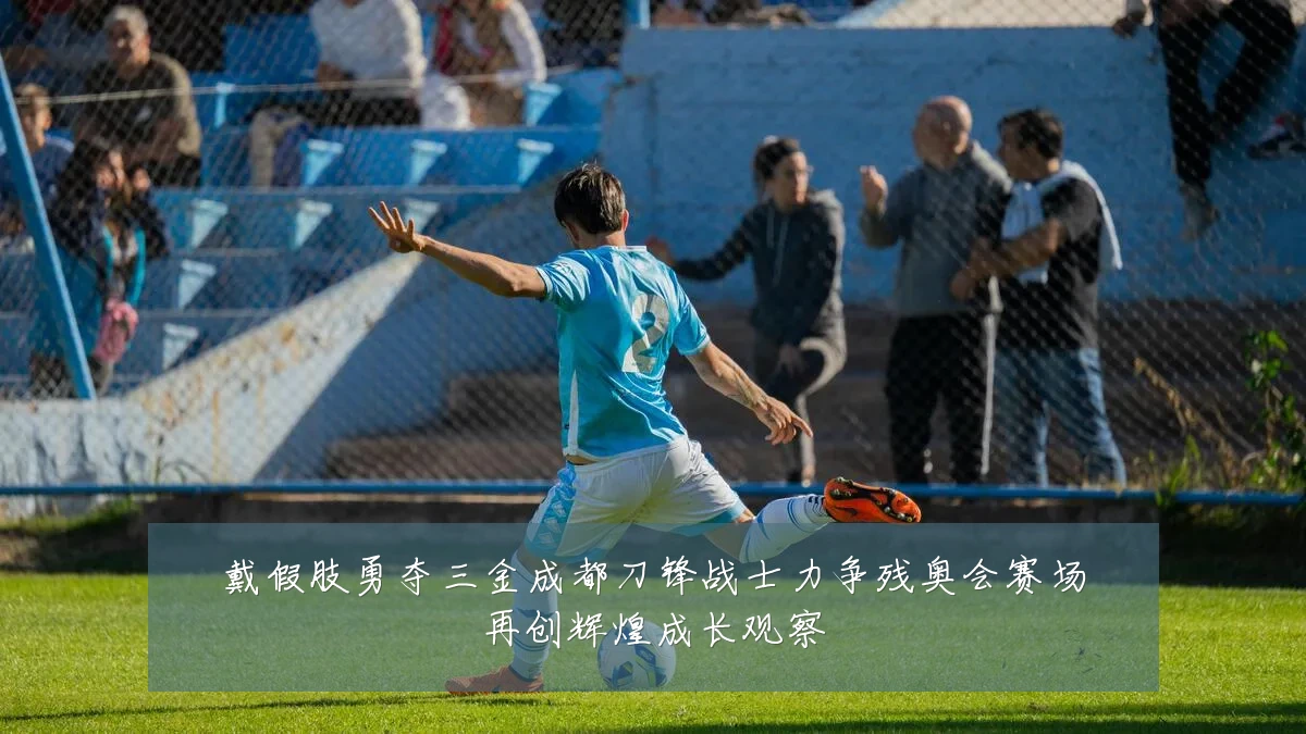 戴假肢勇夺三金成都刀锋战士力争残奥会赛场再创辉煌成长观察