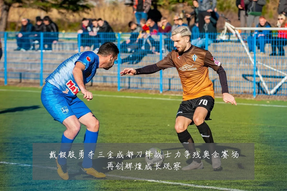 戴假肢勇夺三金成都刀锋战士力争残奥会赛场再创辉煌成长观察