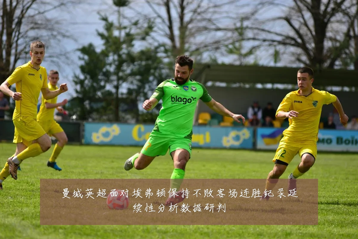 曼城英超面对埃弗顿保持不败客场连胜纪录延续性分析数据研判