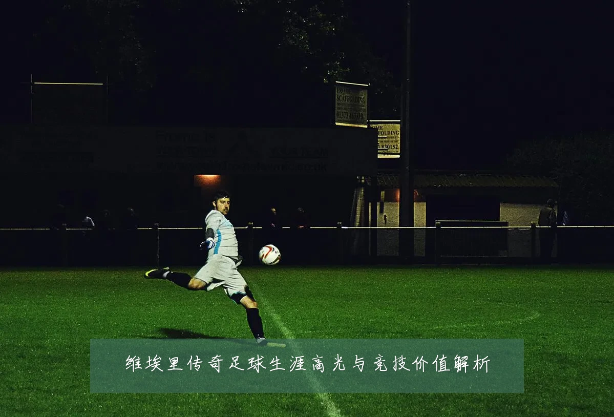 维埃里传奇足球生涯高光与竞技价值解析