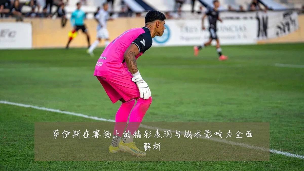 萨伊斯在赛场上的精彩表现与战术影响力全面解析