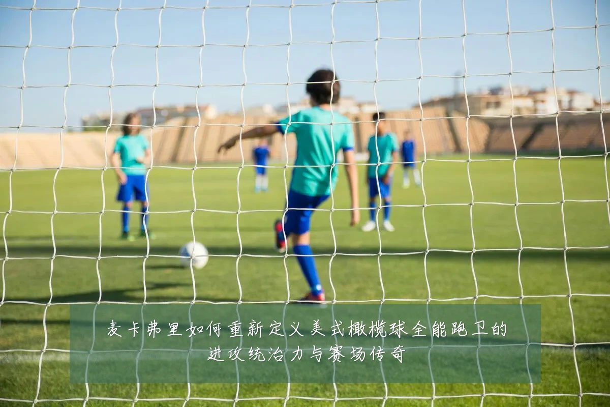 麦卡弗里如何重新定义美式橄榄球全能跑卫的进攻统治力与赛场传奇